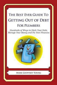 Paperback The Best Ever Guide to Getting Out of Debt for Plumbers: Hundreds of Ways to Ditch Your Debt, Manage Your Money and Fix Your Finances Book