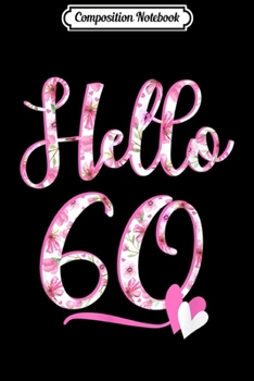 Composition Notebook: Hello Sixty 60 years old 60th Birthday Women's Gifts Flowers  Journal/Notebook Blank Lined Ruled 6x9 100 Pages