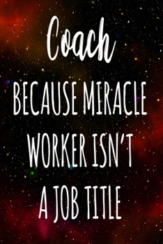 Coach Because Miracle Worker Isn't A Job Title: The perfect gift for the professional in your life - Funny 119 page lined journal!