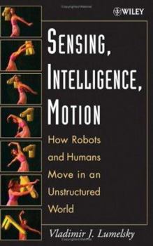 Hardcover Sensing, Intelligence, Motion: How Robots and Humans Move in an Unstructured World Book