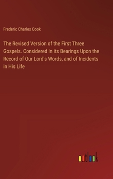 Hardcover The Revised Version of the First Three Gospels. Considered in its Bearings Upon the Record of Our Lord's Words, and of Incidents in His Life Book