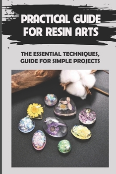 Paperback Practical Guide For Resin Arts: The Essential Techniques, Guide For Simple Projects: Guide To Making Resin Jewelry Book