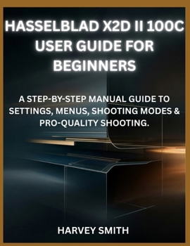 Paperback Hasselblad X2d II 100c User Guide for Beginners: A Step-By-Step Manual Guide to Settings, Menus, Shooting Modes & Pro-Quality Shooting. Book