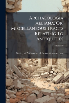 Paperback Archaeologia Aeliana, Or, Miscellaneous Tracts Relating To Antiquities; Volume 10 Book