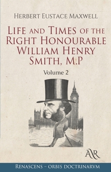 Life and Times of the Right Honourable William Henry Smith, M.P: Volume 2 - Book #2 of the Life and Times of the Right Honourable William Henry Smith, M.P.