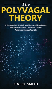 The Polyvagal Theory: A Complete Self-Help Polyvagal Theory Guide to Reduce with Exercises Anxiety, Depression, Trauma, Autism, and Improve Your Life