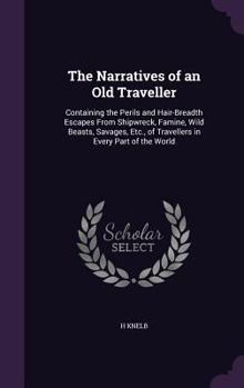Hardcover The Narratives of an Old Traveller: Containing the Perils and Hair-Breadth Escapes From Shipwreck, Famine, Wild Beasts, Savages, Etc., of Travellers i Book
