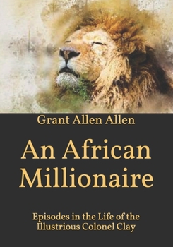 An African Millionaire: Episodes in the Life of the Illustrious Colonel Clay