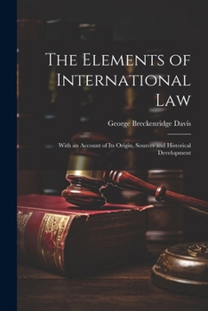 Paperback The Elements of International Law: With an Account of Its Origin, Sources and Historical Development Book