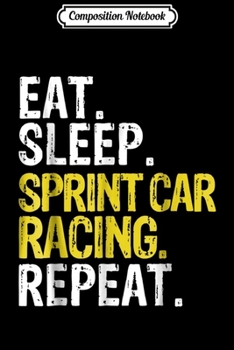 Composition Notebook: Eat Sleep Sprint Car Racing Repeat Gift  Journal/Notebook Blank Lined Ruled 6x9 100 Pages