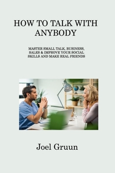 Paperback How to Talk with Anybody: Master Small Talk, Business, Sales & Improve Your Social Skills and Make Real Friends Book