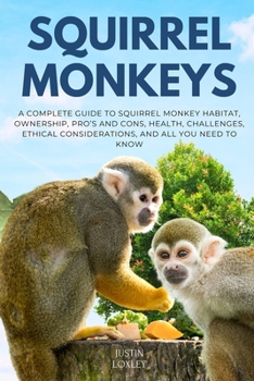 Paperback Squirrel Monkeys: A Complete Guide to Squirrel Monkey Habitat, Ownership, Pro's and Cons, Health, Challenges, Ethical Considerations, and All You Need Book
