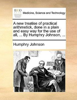 Paperback A New Treatise of Practical Arithmetick, Done in a Plain and Easy Way for the Use of All, ... by Humphry Johnson, ... Book