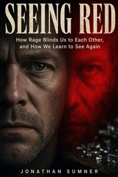 Seeing Red: How Rage Blinds Us to Each Other, and How We Learn to See Again
