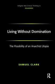 Living Without Domination: The Possibility of an Anarchist Utopia - Book  of the Ashgate New Critical Thinking in Philosophy