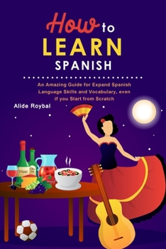 Paperback How to Learn Spanish: An Amazing Guide for Expand Spanish Language Skills and Vocabulary, even if you Start from Scratch Book