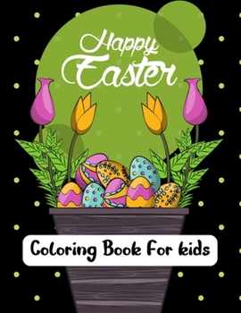 Happy Easter Coloring Book For kids: Happy Easter Coloring Book For Toddlers, Preschoolers and Kindergarten. A Fun Coloring Book for Little Girls and Boys Rabbits and more. Easter Gifts for Kids