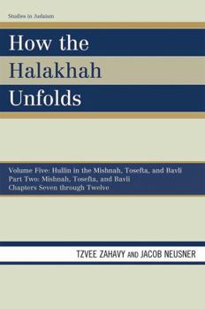 Paperback How the Halakhah Unfolds: Hullin in the Mishnah, Tosefta, and Bavli, Part One: Mishnah, Tosefta, and Bavli Book