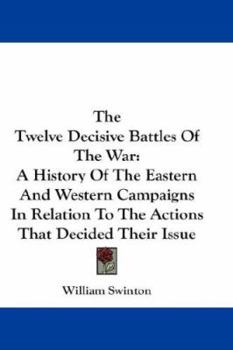 Paperback The Twelve Decisive Battles Of The War: A History Of The Eastern And Western Campaigns In Relation To The Actions That Decided Their Issue Book