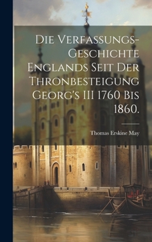 Hardcover Die Verfassungs-Geschichte Englands seit der Thronbesteigung Georg's III 1760 bis 1860. [German] Book