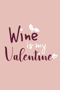 Wine Is My Valentine: Blank Lined Notebook Diary: Wine Lovers Gift Tasting Journal For Women Men 6x9 110 Blank Pages Plain White Paper Soft Cover Book