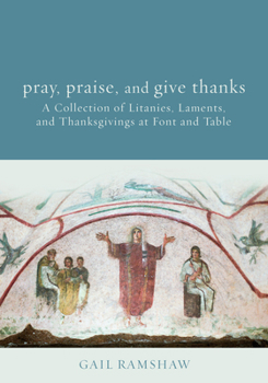 Paperback Pray, Praise, and Give Thanks: Litanies, Laments, and Thanksgivings at Font and Table Book