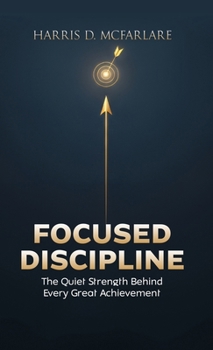 Hardcover Focused Discipline: The Quiet Strength Behind Every Great Achievement Book
