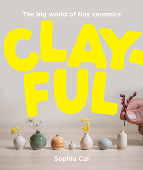 Hardcover Clayful: The Big World of Tiny Ceramics Book