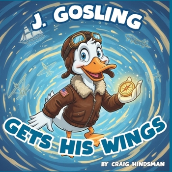 J. Gosling Gets His Wings: An Adventure Through Naval Aviation History at NAS Pensacola: A Military History Picture Book for Kids