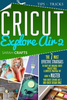 Paperback Cricut Explore Air 2: The 7 Most Effective Strategies to Craft Out Original Cricut Project Ideas. A Complete Practical DIY Guide to Master Y Book