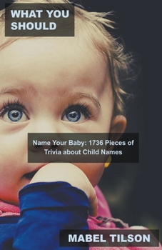 What You Should Name Your Baby: 1736 Pieces of Trivia about Child Names
