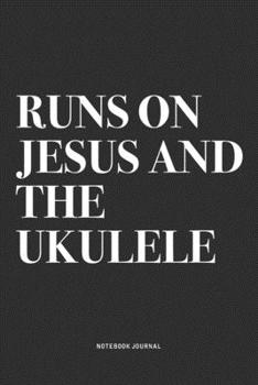 Runs On Jesus And The Ukulele: A 6x9 Inch Diary Notebook Journal With A Bold Text Font Slogan On A Matte Cover and 120 Blank Lined Pages Makes A Great Alternative To A Card