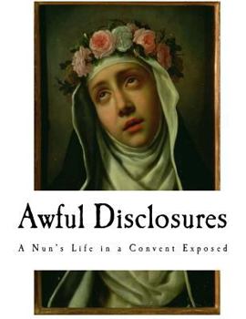 Paperback Awful Disclosures: The Hidden Secrets of a Nun's Life in a Convent Exposed Book