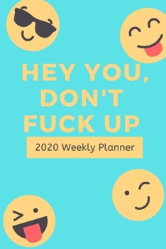 Hey You, Don't Fuck Up: 2020 Weekly Planner | Jan 1, 2020 to Dec 31, 2020 | Simple Dated Week and Month Calendar with Notes Pages, 6 x 9 size
