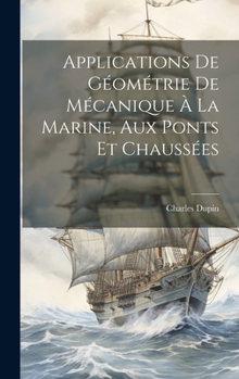 Applications De Géométrie De Mécanique À La Marine, Aux Ponts Et Chaussées