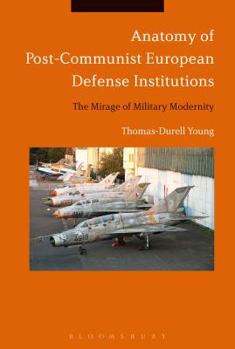 Paperback Anatomy of Post-Communist European Defense Institutions: The Mirage of Military Modernity Book