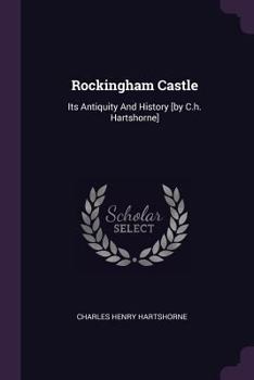 Paperback Rockingham Castle: Its Antiquity And History [by C.h. Hartshorne] Book