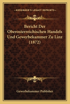 Paperback Bericht Der Oberosterreichischen Handels Und Gewerbekammer Zu Linz (1872) [German] Book