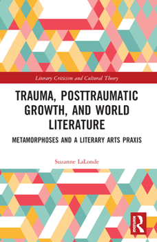 Trauma, Post-Traumatic Growth, and World Literature : Metamorphoses and a Literary Arts Praxis