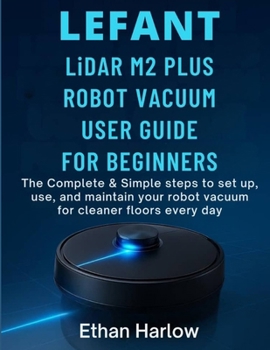 Paperback LEFANT LiDAR M2 PLUS ROBOT VACUUM USER GUIDE FOR BEGINNERS: The Complete & Simple Steps to set up, use, and maintain your robot vacuum for cleaner flo Book