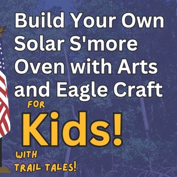 Build Your Own Solar S'more Oven with Arts and Eagle Craft for Kids with Trail Tales! (The Trail Tale Trivia History Adventure Series)