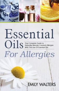 Paperback Essential Oils For Allergies: Your Complete Guide to Alleviating Common Allergies With The Use Of Essential Oils Book