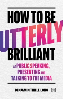 Paperback How to Be Utterly Brilliant at Public Speaking, Presenting and Talking to the Media Book