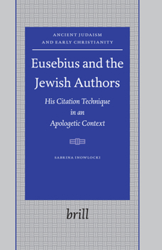 Eusebius and the Jewish Authors: His Citation Technique in an Apologetic Context (Ancient Judaism and Early Christianity)