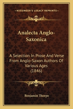 Analecta Anglo-Saxonica: A Selection in Prose and Verse, From Anglo-Saxon Authors of Various Ages