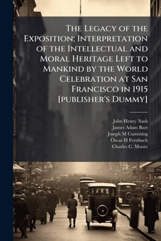 The legacy of the exposition; interpretation of the intellectual and moral heritage left to mankind by the world celebration at San Francisco in 1915 [publisher's dummy]