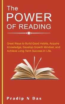 Paperback The Power of Reading: Great Ways to Build Good Habits, Acquire Knowledge, Develop Growth Mindset, and Achieve Long Term Success in Life. Book