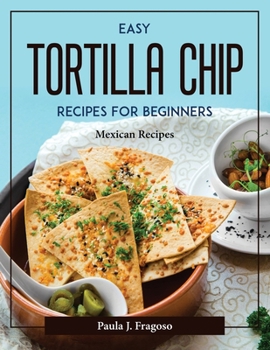 Paperback Easy Tortilla Chip Recipes For Beginners: Mexican Recipes Book