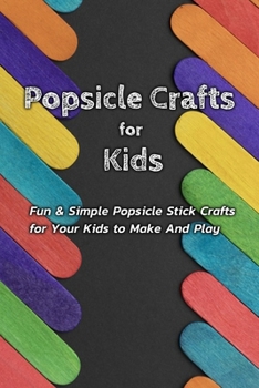 Paperback Popsicle Crafts for Kids: Fun & Simple Popsicle Stick Crafts for Your Kids to Make And Play: Popsicle Crafts for Kids Book