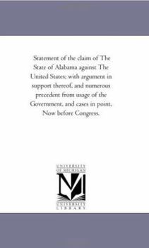 Statement of the claim of The State of Alabama against The United States; with argument in support thereof, and numerous precedent from usage of the ... and cases in point, Now before Congress.